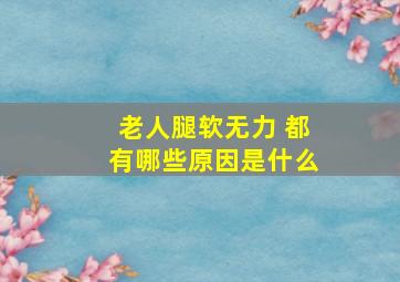 老人腿软无力 都有哪些原因是什么